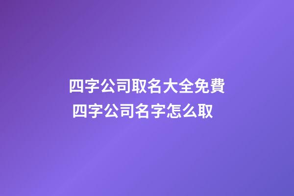 四字公司取名大全免費 四字公司名字怎么取-第1張-公司起名-玄機派